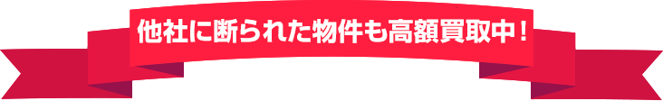 他社に断られた物件も高額買取中！